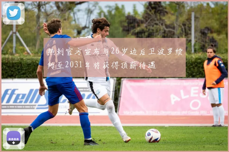 热刺官方宣布与26岁边后卫波罗续约至2031年将获得顶薪待遇