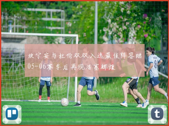 坎宁安与杜伦双双入选最佳阵容继05-06赛季后再现活塞辉煌