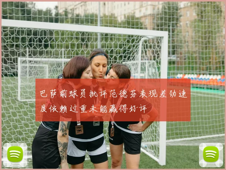 巴萨前球员批评范德芬表现差劲速度依赖过重未能赢得好评