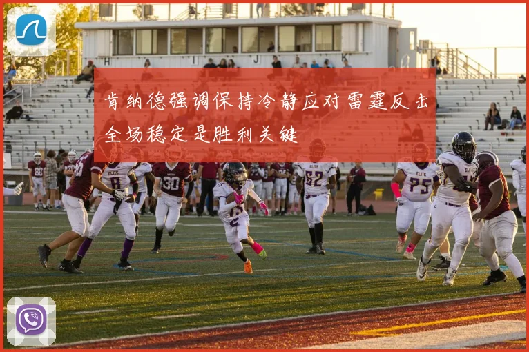 肯纳德强调保持冷静应对雷霆反击全场稳定是胜利关键