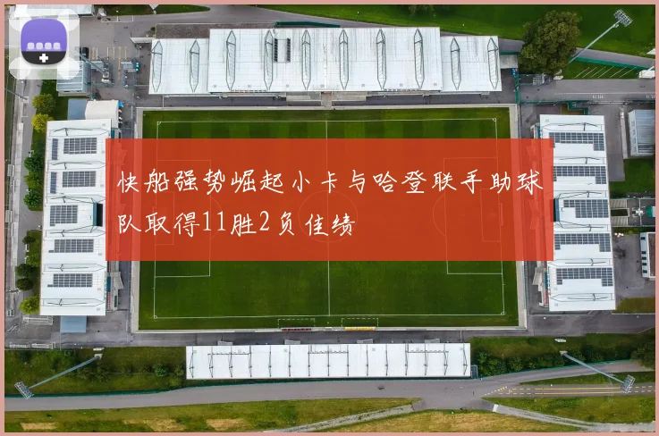 快船强势崛起小卡与哈登联手助球队取得11胜2负佳绩