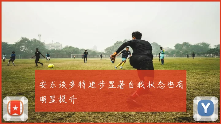 安东谈多特进步显著自我状态也有明显提升