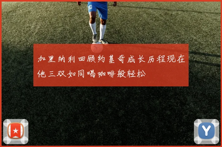 加里纳利回顾约基奇成长历程现在他三双如同喝咖啡般轻松