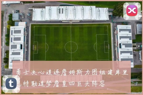 勇士决心追逐詹姆斯力图组建库里巴特勒追梦詹皇四巨头阵容