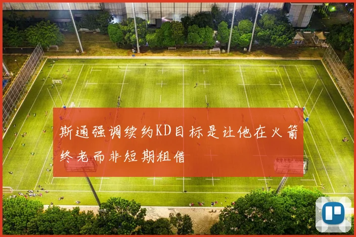 斯通强调续约KD目标是让他在火箭终老而非短期租借