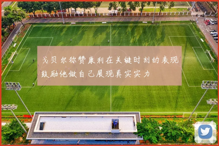 戈贝尔称赞康利在关键时刻的表现鼓励他做自己展现真实实力
