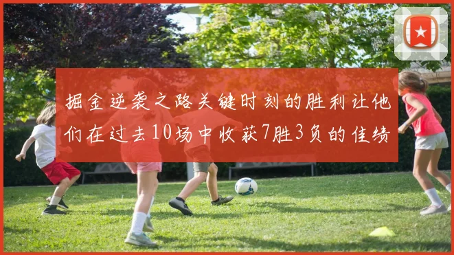 掘金逆袭之路关键时刻的胜利让他们在过去10场中收获7胜3负的佳绩