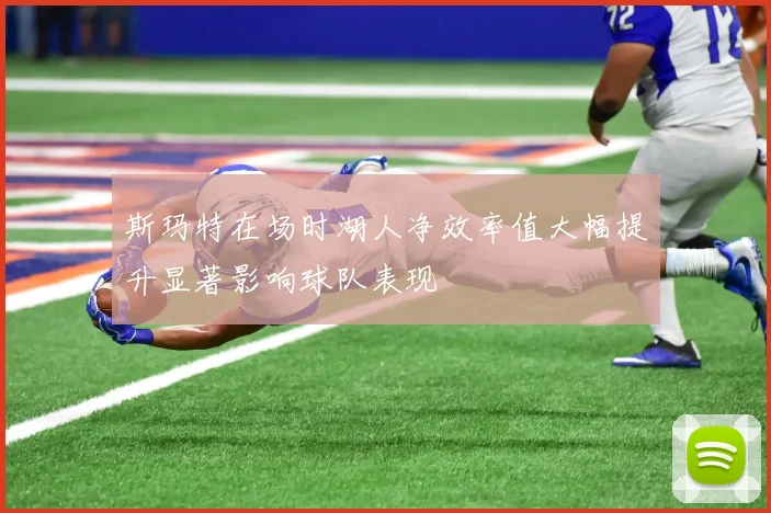 斯玛特在场时湖人净效率值大幅提升显著影响球队表现
