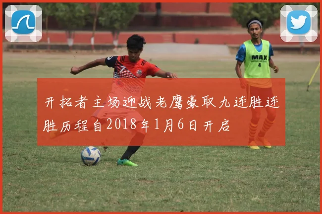 开拓者主场迎战老鹰豪取九连胜连胜历程自2018年1月6日开启