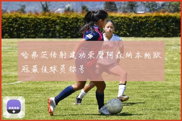 哈弗茨传射建功荣膺阿森纳本轮欧冠最佳球员称号